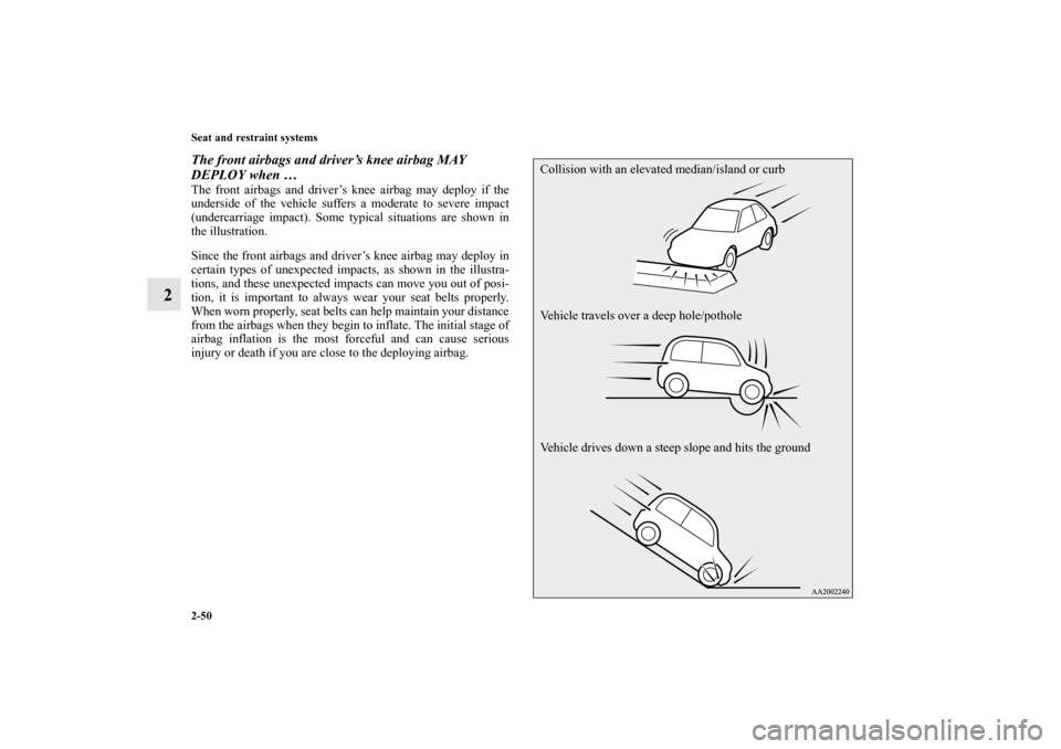 MITSUBISHI MIRAGE 2014 6.G Owners Guide 2-50 Seat and restraint systems
2
The front airbags and driver’s knee airbag MAY 
DEPLOY when …The front airbags and driver’s knee airbag may deploy if the
underside of the vehicle suffers a mod