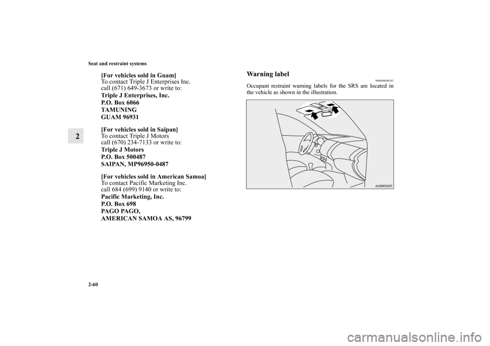 MITSUBISHI MIRAGE 2014 6.G User Guide 2-60 Seat and restraint systems
2
Warning label
N00408600383
Occupant restraint warning labels for the SRS are located in
the vehicle as shown in the illustration.
[For vehicles sold in Guam]
To conta