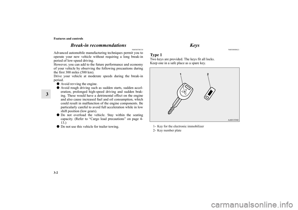 MITSUBISHI MIRAGE 2014 6.G Owners Manual 3-2 Features and controls
3Break-in recommendations
N00508700330
Advanced automobile manufacturing techniques permit you to
operate your new vehicle without requiring a long break-in
period of low-spe