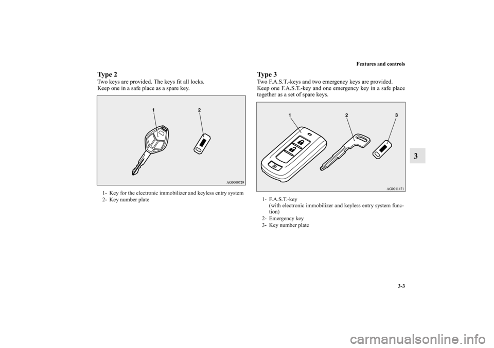 MITSUBISHI MIRAGE 2014 6.G Owners Manual Features and controls
3-3
3
Ty p e  2Two keys are provided. The keys fit all locks.
Keep one in a safe place as a spare key.
Ty p e  3Two F.A.S.T.-keys and two emergency keys are provided.
Keep one F.