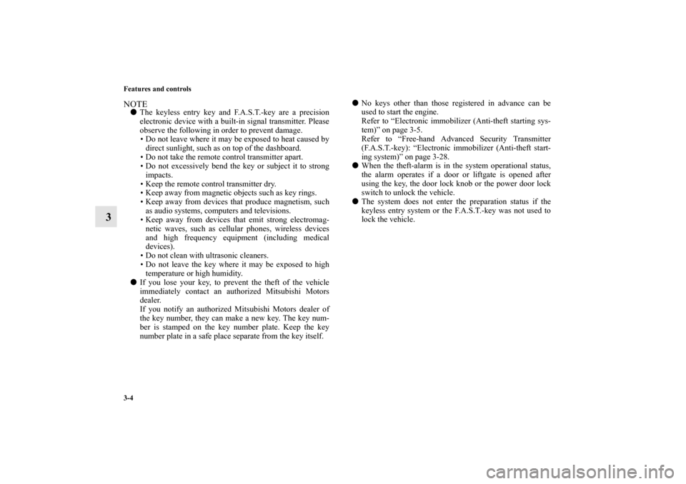 MITSUBISHI MIRAGE 2014 6.G Owners Manual 3-4 Features and controls
3
NOTEThe keyless entry key and F.A.S.T.-key are a precision
electronic device with a built-in signal transmitter. Please
observe the following in order to prevent damage.

