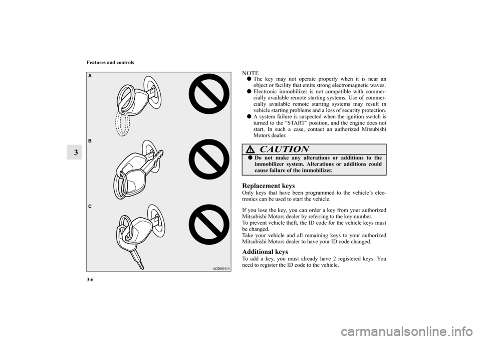 MITSUBISHI MIRAGE 2014 6.G Owners Manual 3-6 Features and controls
3
NOTEThe key may not operate properly when it is near an
object or facility that emits strong electromagnetic waves.
Electronic immobilizer is not compatible with commer-
