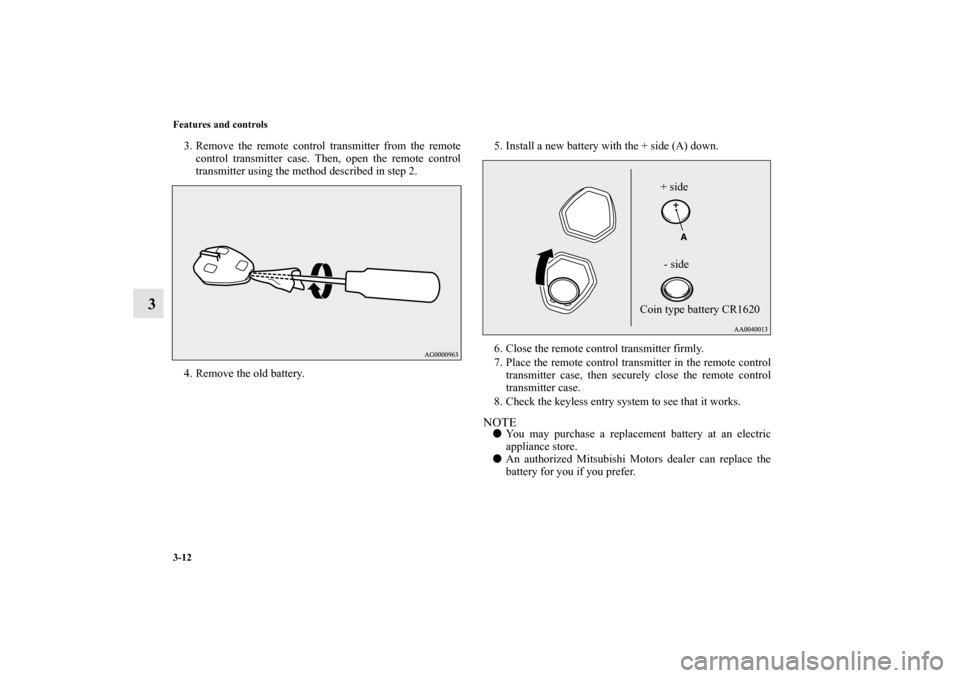 MITSUBISHI MIRAGE 2014 6.G Owners Manual 3-12 Features and controls
3
3. Remove the remote control transmitter from the remote
control transmitter case. Then, open the remote control
transmitter using the method described in step 2.
4. Remov