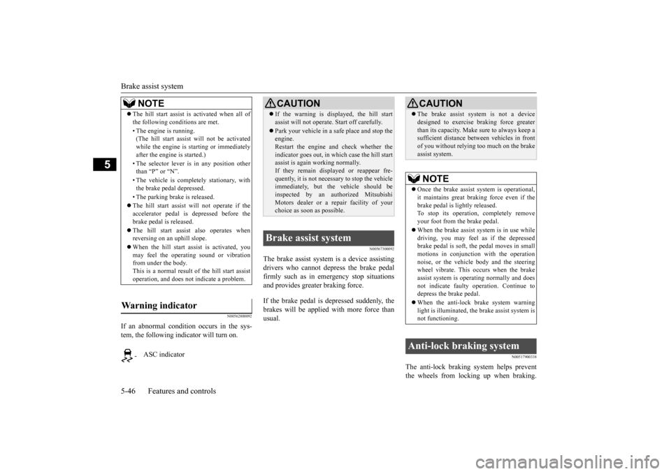 MITSUBISHI MIRAGE 2015 6.G Owners Manual Brake assist system 5-46 Features and controls
5
N00562800092
If an abnormal condition occurs in the sys- tem, the following indicator will turn on.
N00567300092
The brake assist system  
is a device 