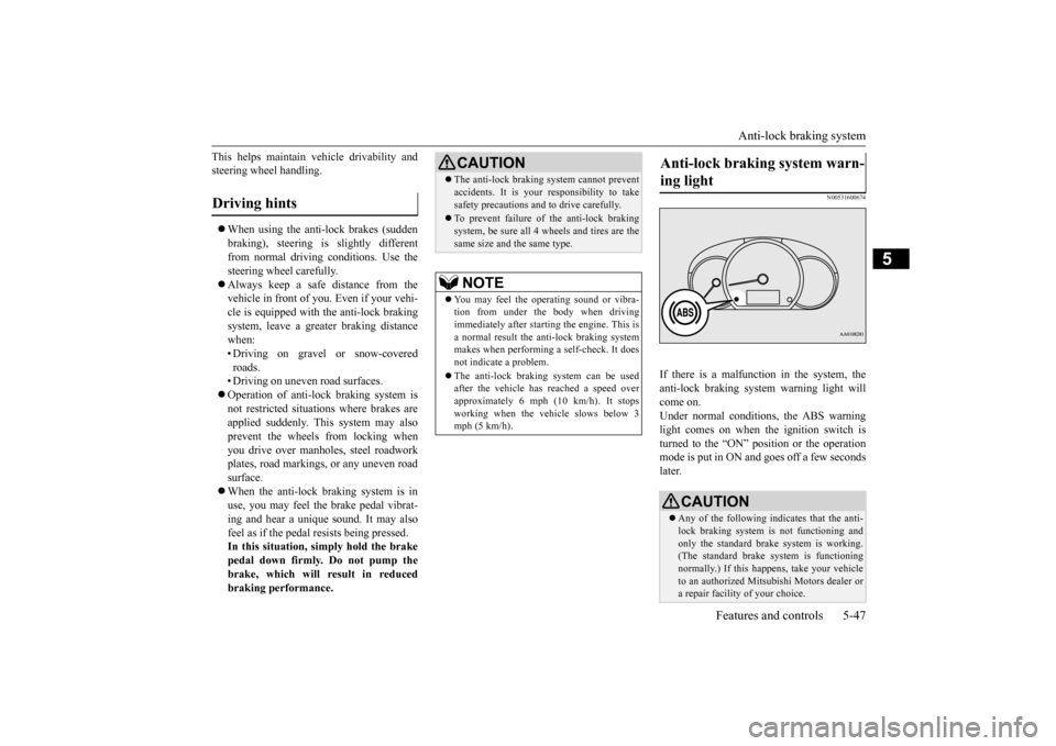 MITSUBISHI MIRAGE 2015 6.G Owners Manual Anti-lock braking system 
Features and controls 5-47
5
This helps maintain vehicle drivability and steering wheel handling.  When using the anti-lock brakes (sudden braking), steering is slightly d