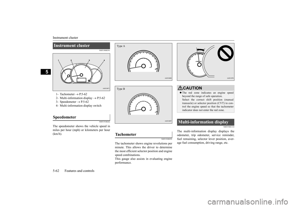 MITSUBISHI MIRAGE 2015 6.G Owners Manual Instrument cluster 5-62 Features and controls
5
N00519000391 N00519100262
The speedometer shows the vehicle speed in miles per hour (mph) or kilometers per hour (km/h).
N00519200292
The tachometer sho
