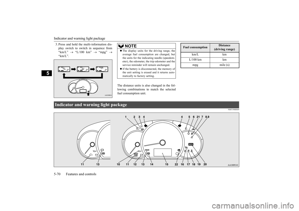MITSUBISHI MIRAGE 2015 6.G Owners Manual Indicator and warning light package 5-70 Features and controls
5
3. Press and hold the multi-information dis- play switch to swit 
ch in sequence from 
“km/L”  
 “L/100 km” 
 “mpg” 

