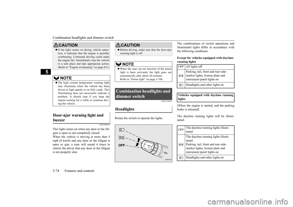 MITSUBISHI MIRAGE 2015 6.G Owners Manual Combination headlights and dimmer switch 5-74 Features and controls
5
N00520900329
This light comes on when any door or the lift- gate is open or not completely closed. When the vehicle is moving at m