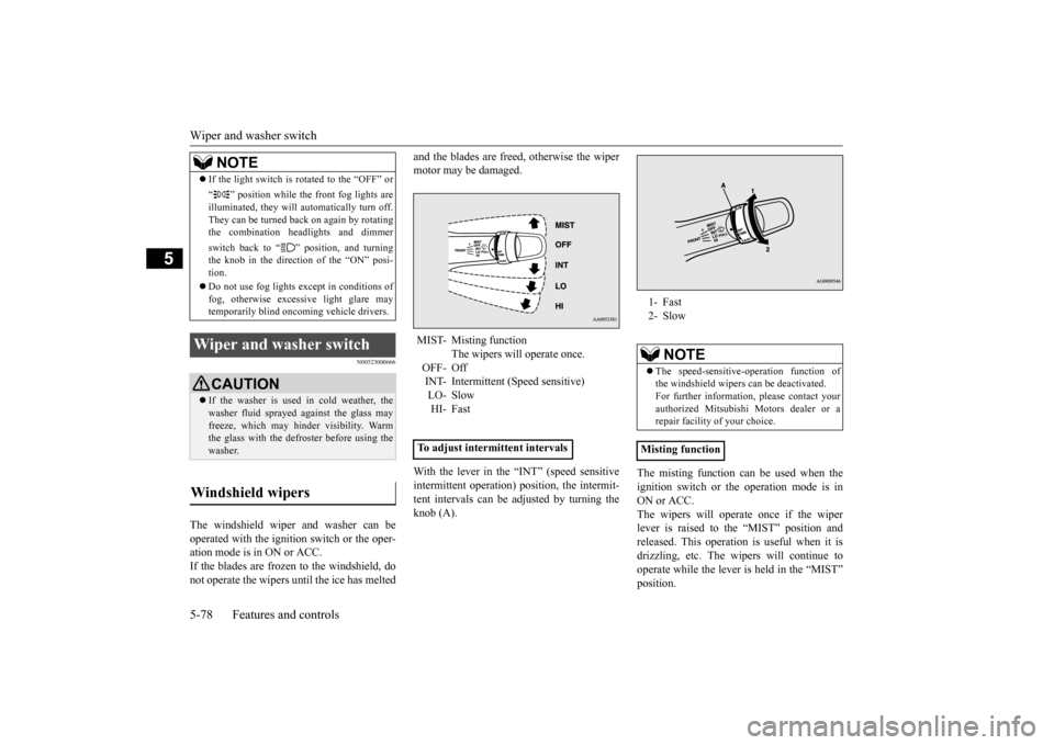 MITSUBISHI MIRAGE 2015 6.G Owners Manual Wiper and washer switch 5-78 Features and controls
5
N00523000666
The windshield wiper and washer can be operated with the ignition switch or the oper- ation mode is in ON or ACC.If the blades are fro