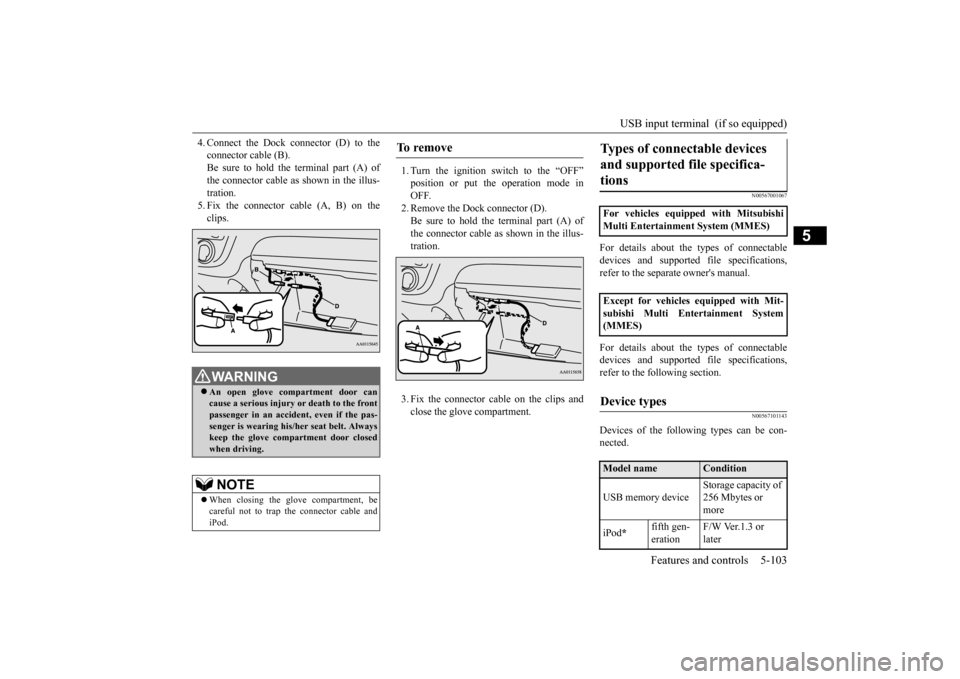 MITSUBISHI MIRAGE 2015 6.G Owners Manual USB input terminal (if so equipped)
Features and controls 5-103
5
4. Connect the Dock connector (D) to the connector cable (B).Be sure to hold the terminal part (A) of the connector cable as shown i MITSUBISHI MIRAGE 2015 6.G Owners Manual USB input terminal (if so equipped)
Features and controls 5-103
5
4. Connect the Dock connector (D) to the connector cable (B).Be sure to hold the terminal part (A) of the connector cable as shown i