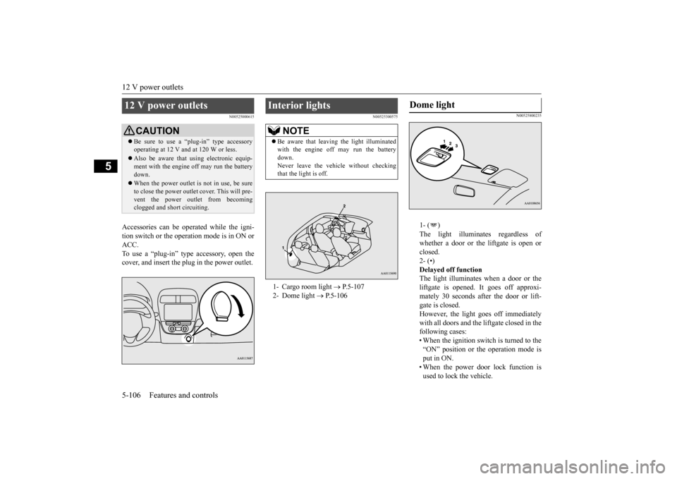 MITSUBISHI MIRAGE 2015 6.G Owners Manual 12 V power outlets 5-106 Features and controls
5
N00525000615
Accessories can be ope
rated while the igni-
tion switch or the opera
tion mode is in ON or
ACC. To use a “plug-in” type
accesso MITSUBISHI MIRAGE 2015 6.G Owners Manual 12 V power outlets 5-106 Features and controls
5
N00525000615
Accessories can be ope
rated while the igni-
tion switch or the opera
tion mode is in ON or
ACC. To use a “plug-in” type
accesso