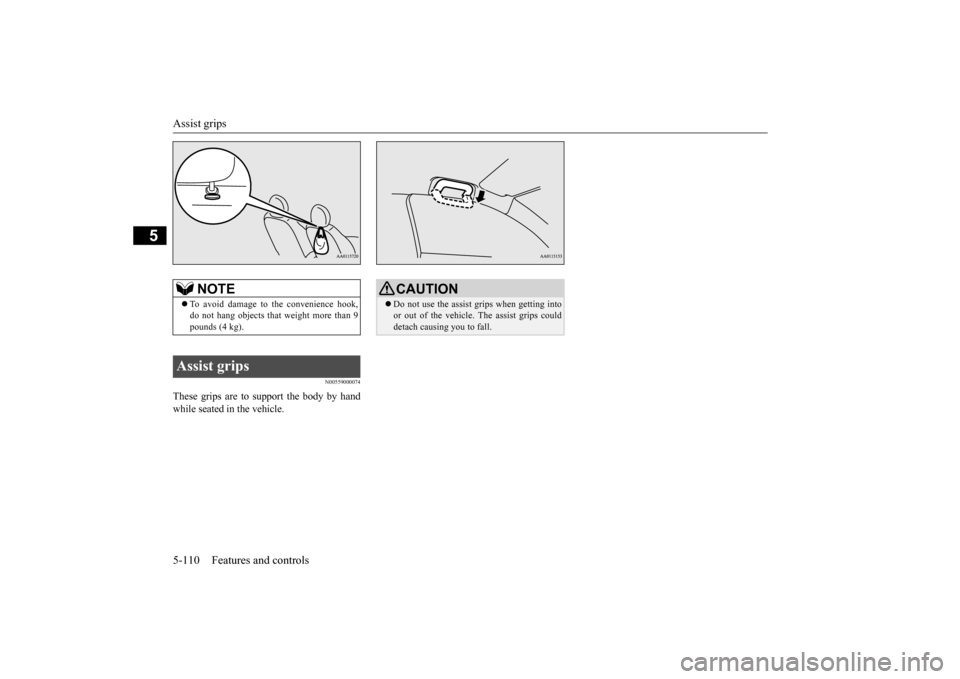MITSUBISHI MIRAGE 2015 6.G Owners Manual Assist grips 5-110 Features and controls
5
N00559000074
These grips are to support the body by hand while seated in the vehicle.
NOTE
 To avoid damage to the convenience hook, do not hang objects t