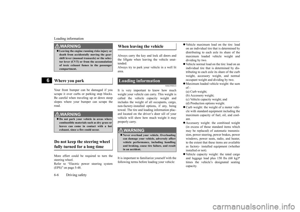 MITSUBISHI MIRAGE 2015 6.G Owners Manual Loading information 6-6 Driving safety
6
Your front bumper can be damaged if you scrape it over curbs or parking stop blocks. Be careful when traveling up or down steepslopes where your bumper can scr