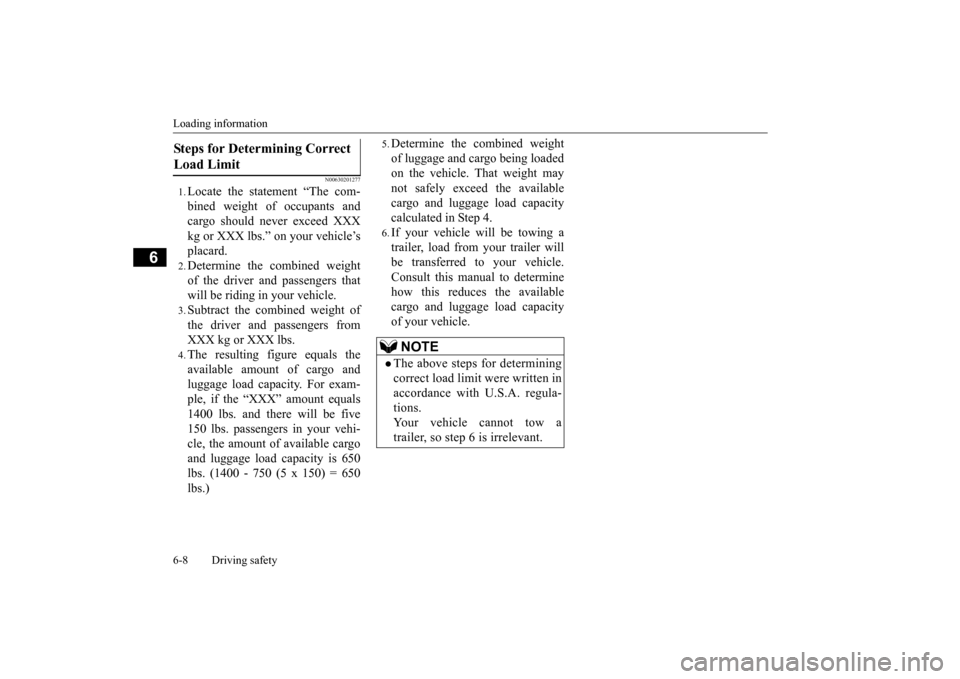 MITSUBISHI MIRAGE 2015 6.G Owners Manual Loading information 6-8 Driving safety
6
N00630201277
1.Locate the statement “The com- bined weight of occupants and cargo should never exceed XXX kg or XXX lbs.” on your vehicle’splacard.2.Dete