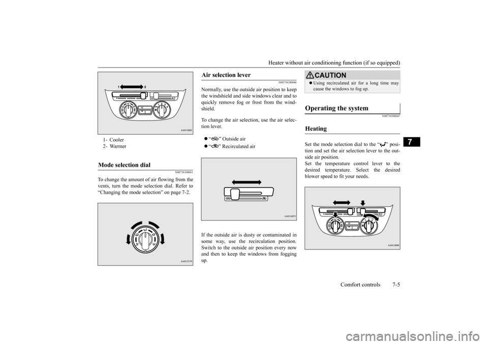 MITSUBISHI MIRAGE 2015 6.G Owners Manual Heater without air conditioning function (if so equipped) 
Comfort controls 7-5
7
N00738100061
To change the amount of air flowing from the vents, turn the mode  
selection dial. Refer to 
“Changing