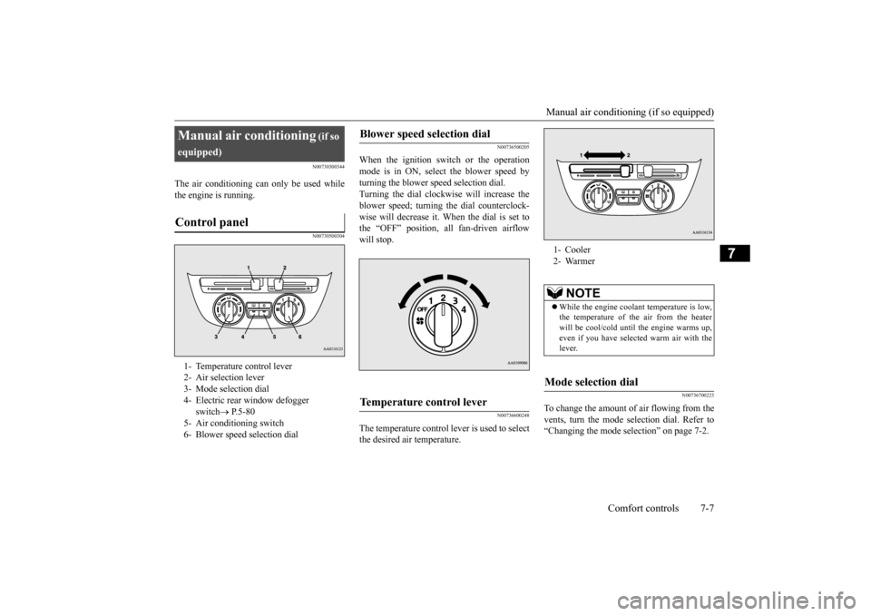 MITSUBISHI MIRAGE 2015 6.G Owners Manual Manual air conditioning (if so equipped) 
Comfort controls 7-7
7
N00730300344
The air conditioning ca 
n only be used while 
the engine is running.
N00730500304 
N00736500205
When the ignition switch 