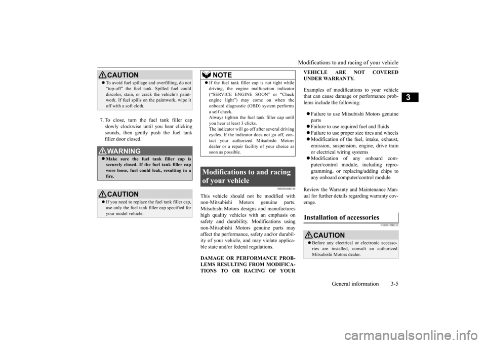 MITSUBISHI MIRAGE 2015 6.G Owners Manual Modifications to and racing of your vehicle 
General information 3-5
3
7. To close, turn the fuel tank filler cap slowly clockwise un 
til you hear clicking 
sounds, then gently push the fuel tankfill