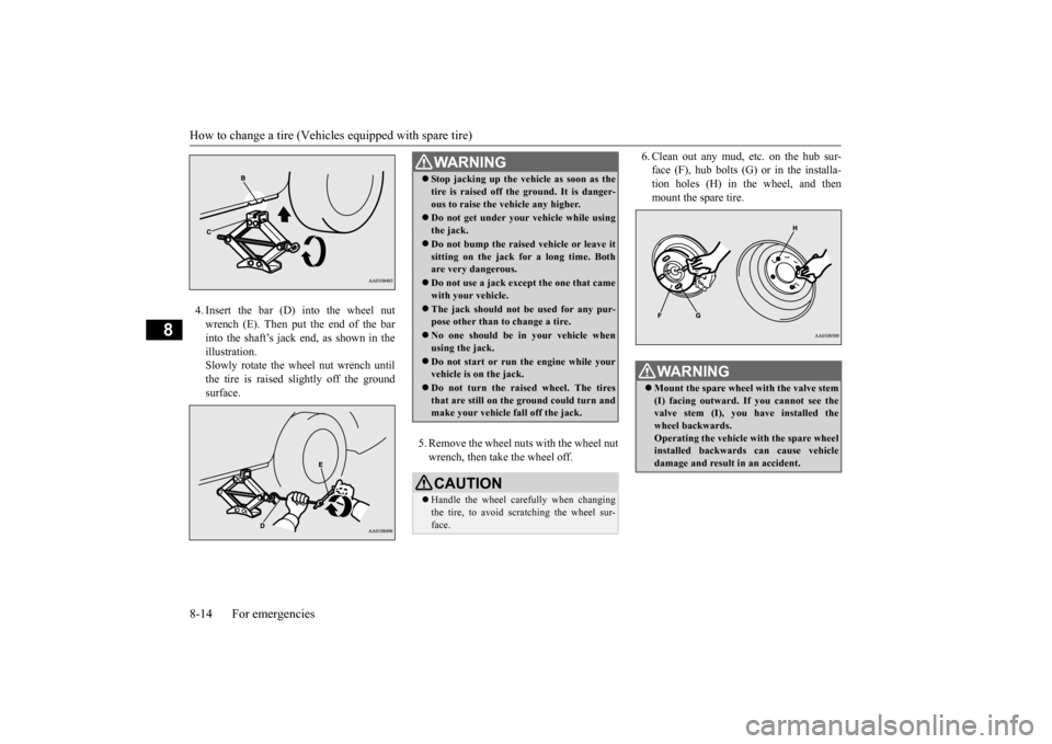 MITSUBISHI MIRAGE 2015 6.G Owners Manual How to change a tire (Vehicle
s equipped with spare tire)
8-14 For emergencies
8
4. Insert the bar (D) into the wheel nut wrench (E). Then put the end of the barinto the shaft’s jack end, as shown MITSUBISHI MIRAGE 2015 6.G Owners Manual How to change a tire (Vehicle
s equipped with spare tire)
8-14 For emergencies
8
4. Insert the bar (D) into the wheel nut wrench (E). Then put the end of the barinto the shaft’s jack end, as shown