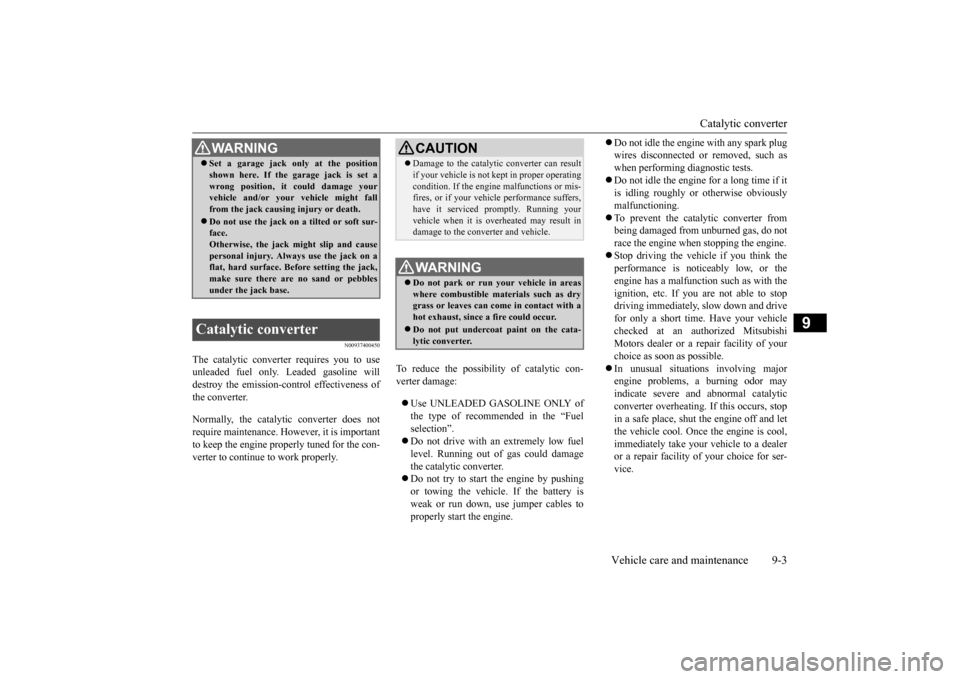 MITSUBISHI MIRAGE 2015 6.G User Guide Catalytic converter 
Vehicle care and maintenance 9-3
9
N00937400450
The catalytic converter requires you to use unleaded fuel only. Leaded gasoline will destroy the emission-c 
ontrol effectiveness o