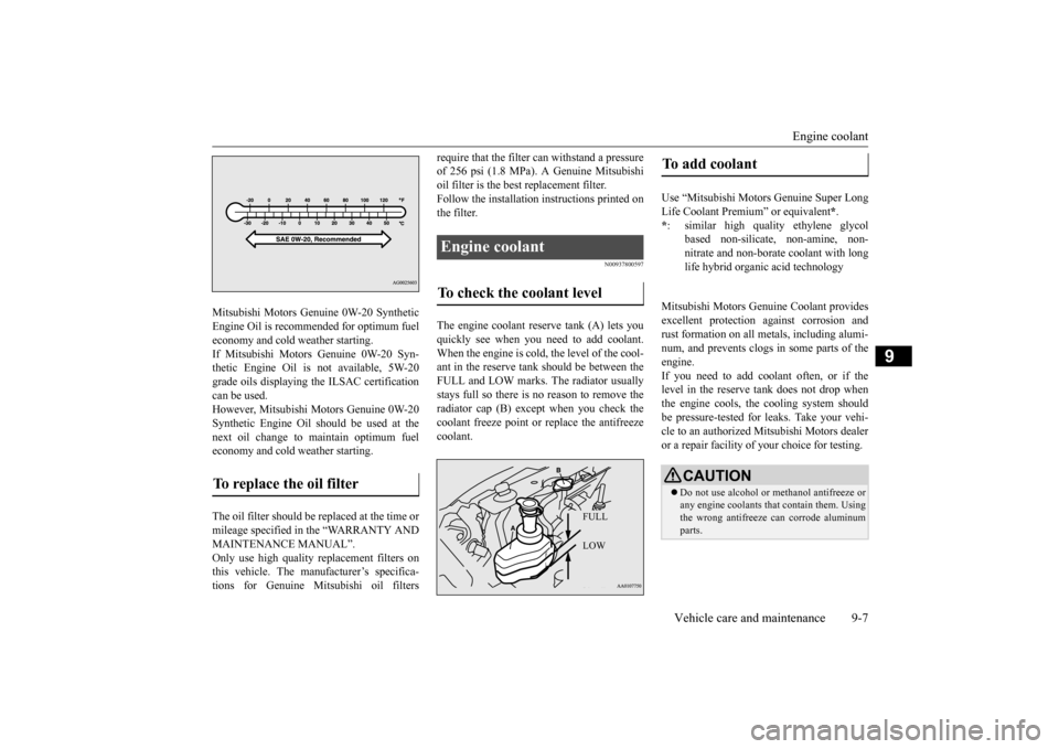 MITSUBISHI MIRAGE 2015 6.G User Guide Engine coolant 
Vehicle care and maintenance 9-7
9
Mitsubishi Motors Genui 
ne 0W-20 Synthetic 
Engine Oil is recommended for optimum fueleconomy and cold weather starting. If Mitsubishi Motors Genuin