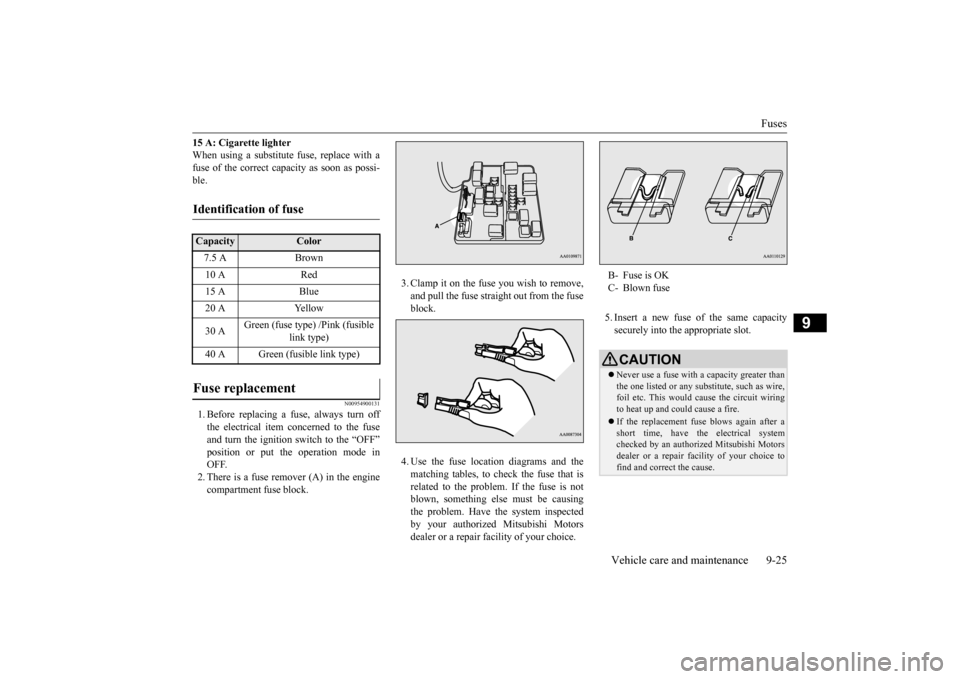 MITSUBISHI MIRAGE 2015 6.G Owners Manual Fuses 
Vehicle care and maintenance 9-25
9
15 A: Cigarette lighter When using a substitute 
 fuse, replace with a 
fuse of the correct capa 
city as soon as possi- 
ble.
N00954900131
1. Before replaci