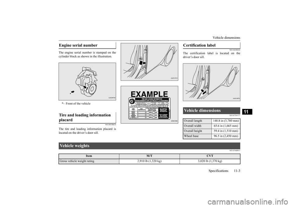 MITSUBISHI MIRAGE 2015 6.G Owners Manual Vehicle dimensions 
Specifications 11-3
11
The engine serial num 
ber is stamped on the 
cylinder block as show 
n in the illustration.
N01148100616
The tire and loading information placard is located