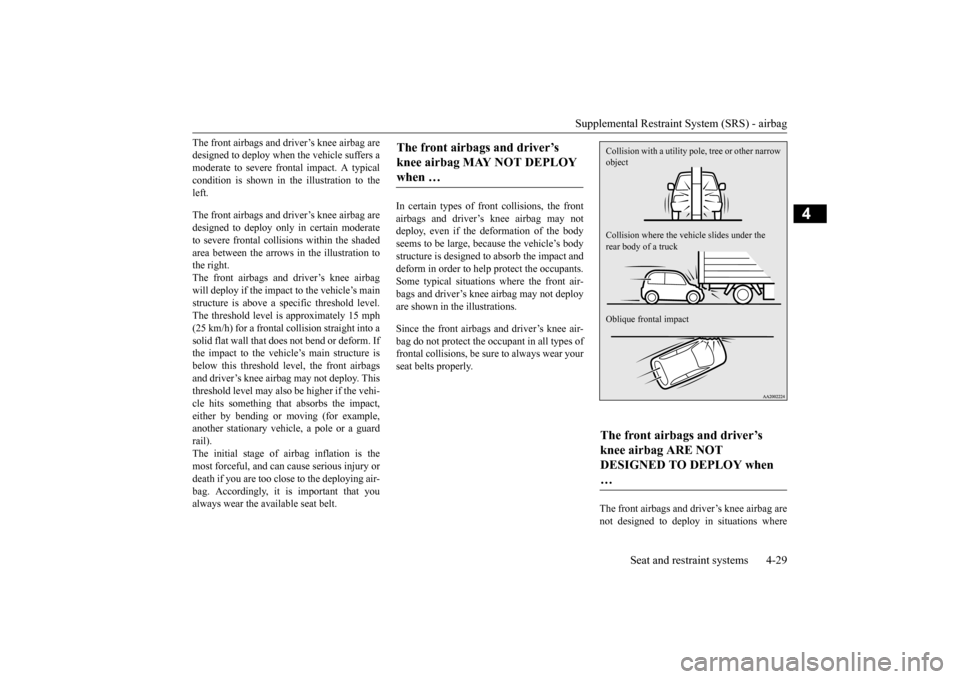 MITSUBISHI MIRAGE 2015 6.G Owners Manual Supplemental Restraint System (SRS) - airbag 
Seat and restraint systems 4-29
4
The front airbags and driver’s knee airbag are designed to deploy when  
the vehicle suffers a 
moderate to severe fro