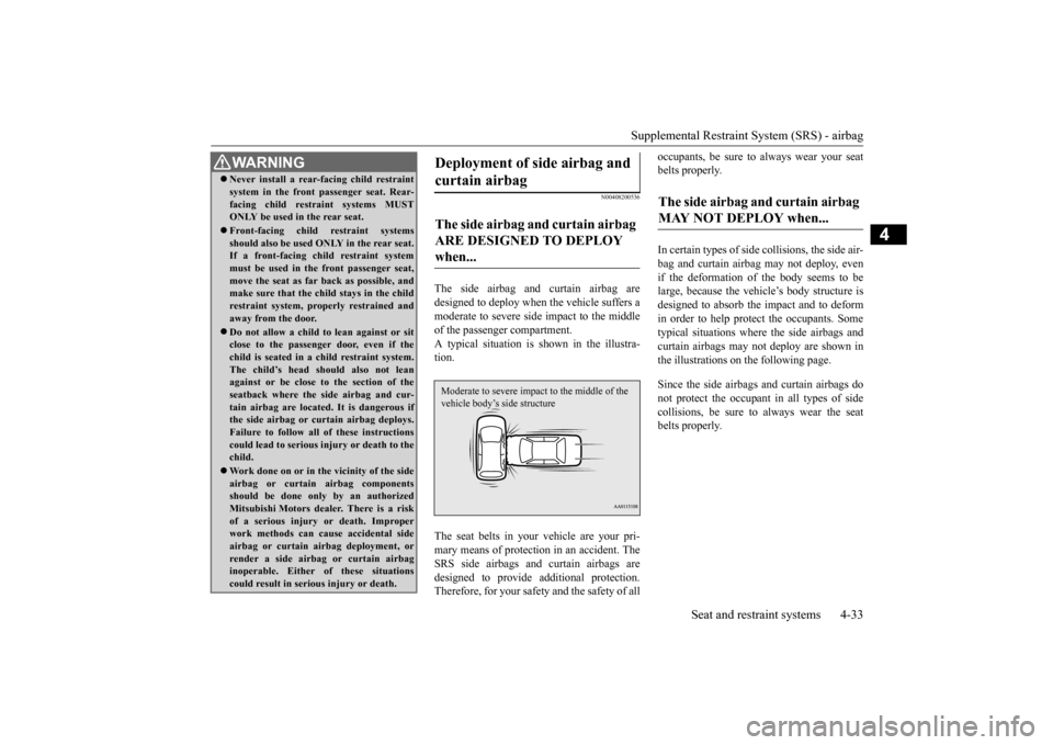 MITSUBISHI MIRAGE 2015 6.G Owners Manual Supplemental Restraint System (SRS) - airbag 
Seat and restraint systems 4-33
4
N00408200536
The side airbag and curtain airbag are designed to deploy when the vehicle suffers a moderate to seve 
re s