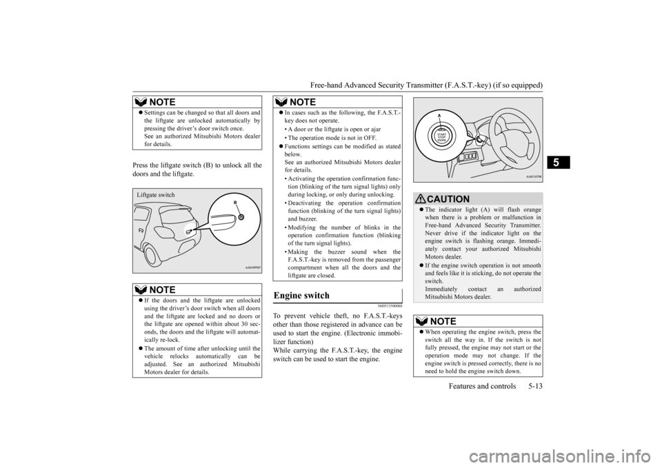 MITSUBISHI MIRAGE 2015 6.G Owners Manual Free-hand Advanced Securi
ty Transmitter (F.A.S.T.-key) (if so equipped) 
Features and controls 5-13
5
Press the liftgate switch (B) to unlock all the doors and the liftgate.
N00513500088
To prevent v