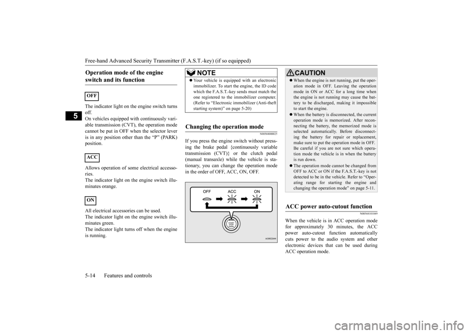 MITSUBISHI MIRAGE 2015 6.G Owners Manual Free-hand Advanced 
Security Transmitter (F.A.S
.T.-key) (if so equipped) 
5-14 Features and controls
5
The indicator light on th 
e engine switch turns 
off.On vehicles equipped  
with continuously v