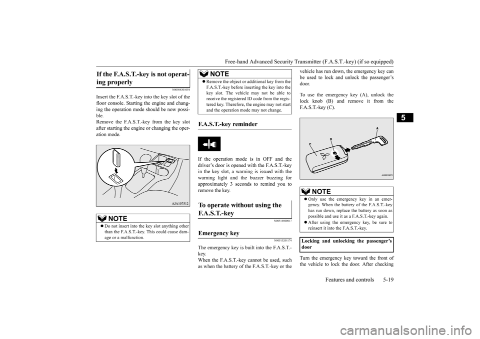 MITSUBISHI MIRAGE 2015 6.G Owners Manual Free-hand Advanced Securi
ty Transmitter (F.A.S.T.-key) (if so equipped) 
Features and controls 5-19
5
N00568301054
Insert the F.A.S.T.-key into the key slot of the floor console. Starting  
the engin