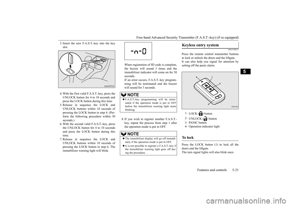 MITSUBISHI MIRAGE 2015 6.G Owners Manual Free-hand Advanced Securi
ty Transmitter (F.A.S.T.-key) (if so equipped) 
Features and controls 5-21
5
3. Insert the new F.A.S.T.-key into the key slot. 4. With the first valid F.A.S.T.-key, press the