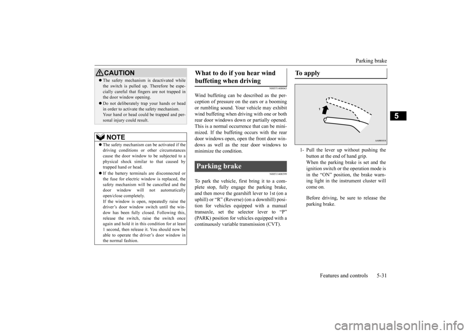MITSUBISHI MIRAGE 2015 6.G Owners Manual Parking brake 
Features and controls 5-31
5
N00551400043
Wind buffeting can be de 
scribed as the per- 
ception of pressure on the ears or a boomingor rumbling sound. Your 
 vehicle may exhibit 
wind 