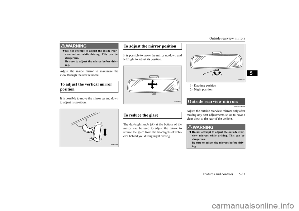 MITSUBISHI MIRAGE 2015 6.G Owners Manual Outside rearview mirrors 
Features and controls 5-33
5
Adjust the inside mirror to maximize the view through the rear window. It is possible to move 
 the mirror up and down 
to adjust its position. 
