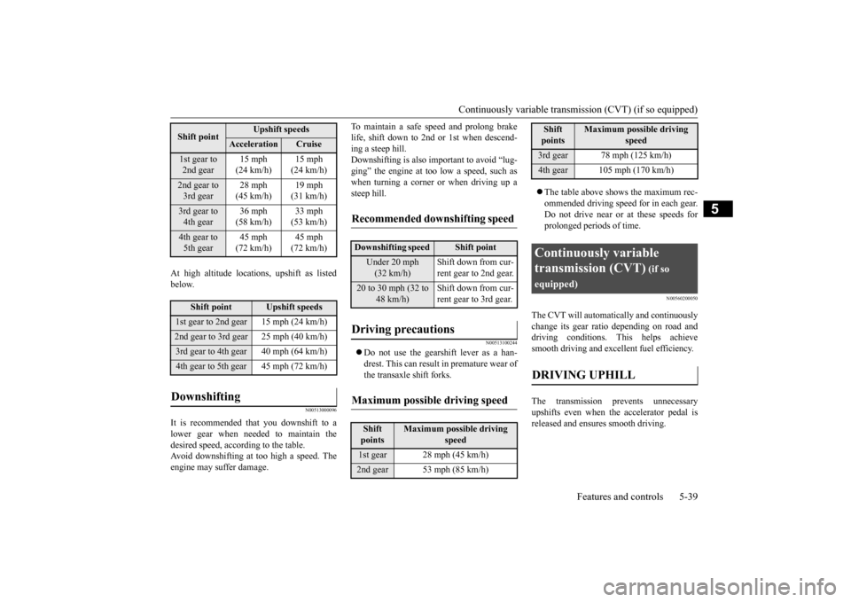 MITSUBISHI MIRAGE 2015 6.G Owners Manual Continuously variable transmission (CVT) (if so equipped) 
Features and controls 5-39
5
At high altitude locati 
ons, upshift as listed 
below.
N00513000096
It is recommended th 
at you downshift to a