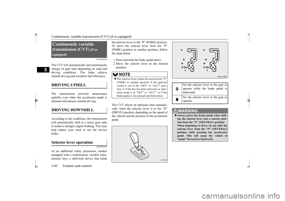 MITSUBISHI MIRAGE 2017 6.G Owners Manual Continuously variable transmission (CVT) (if so equipped) 5-42 Features and controls
5
N00560200050
The CVT will automati
cally and continuously
change its gear ratio depending on road anddriving co MITSUBISHI MIRAGE 2017 6.G Owners Manual Continuously variable transmission (CVT) (if so equipped) 5-42 Features and controls
5
N00560200050
The CVT will automati
cally and continuously
change its gear ratio depending on road anddriving co