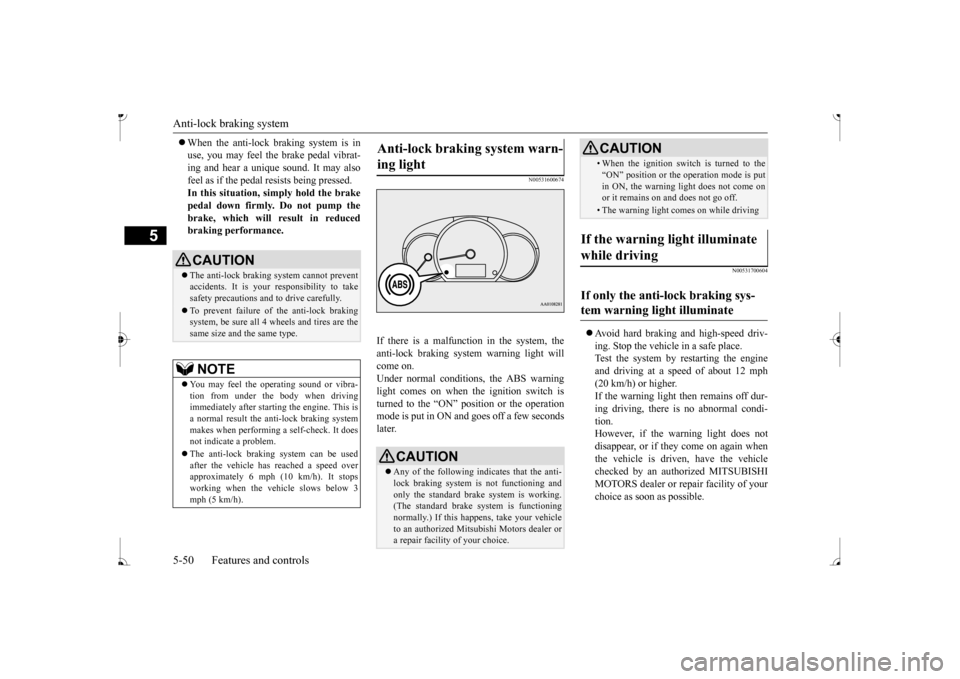 MITSUBISHI MIRAGE 2017 6.G Owners Manual Anti-lock braking system 5-50 Features and controls
5
When the anti-lock braking system is in use, you may feel the brake pedal vibrat-ing and hear a unique
sound. It may also
feel as if the pe MITSUBISHI MIRAGE 2017 6.G Owners Manual Anti-lock braking system 5-50 Features and controls
5
When the anti-lock braking system is in use, you may feel the brake pedal vibrat-ing and hear a unique
sound. It may also
feel as if the pe