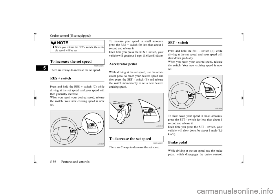 MITSUBISHI MIRAGE 2017 6.G Owners Manual Cruise control (if so equipped)
5
N00518500344
There are 2 ways to increase the set speed. Press and hold the RES + switch (C) while driving at the set speed, and your speed will then gradually increa MITSUBISHI MIRAGE 2017 6.G Owners Manual Cruise control (if so equipped)
5
N00518500344
There are 2 ways to increase the set speed. Press and hold the RES + switch (C) while driving at the set speed, and your speed will then gradually increa