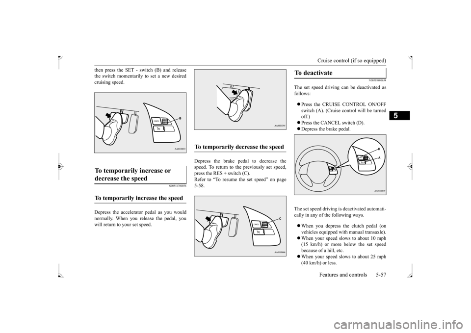 MITSUBISHI MIRAGE 2017 6.G Owners Manual Cruise control (if so equipped) Features and controls 5-57
5
then press the SET - sw
itch (B) and release
the switch momentarily to set a new desiredcruising speed.
N00541700056
Depress the accelera MITSUBISHI MIRAGE 2017 6.G Owners Manual Cruise control (if so equipped) Features and controls 5-57
5
then press the SET - sw
itch (B) and release
the switch momentarily to set a new desiredcruising speed.
N00541700056
Depress the accelera