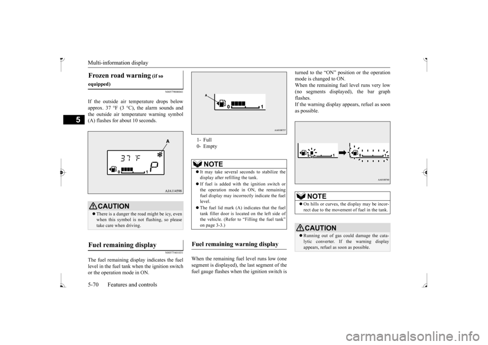 MITSUBISHI MIRAGE 2017 6.G Owners Manual Multi-information display 5-70 Features and controls
5
N00579000041
If the outside air temperature drops below approx. 37 °F (3 °C), the alarm sounds and the outside air temperature warning symbol ( MITSUBISHI MIRAGE 2017 6.G Owners Manual Multi-information display 5-70 Features and controls
5
N00579000041
If the outside air temperature drops below approx. 37 °F (3 °C), the alarm sounds and the outside air temperature warning symbol (