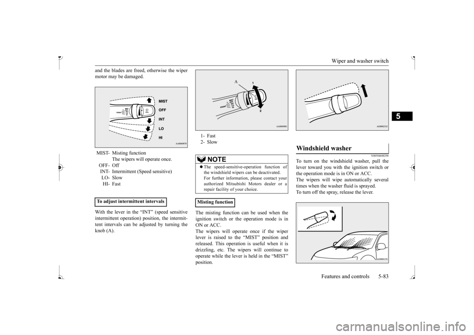 MITSUBISHI MIRAGE 2017 6.G Owners Manual Wiper and washer switch
Features and controls 5-83
5
and the blades are free
d, otherwise the wiper
motor may be damaged. With the lever in the “INT” (speed sensitive intermittent operation)
MITSUBISHI MIRAGE 2017 6.G Owners Manual Wiper and washer switch
Features and controls 5-83
5
and the blades are free
d, otherwise the wiper
motor may be damaged. With the lever in the “INT” (speed sensitive intermittent operation)