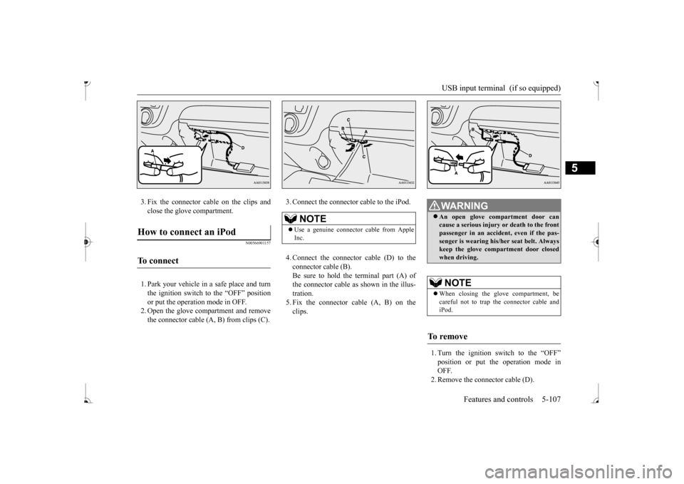 MITSUBISHI MIRAGE 2017 6.G Owners Manual USB input terminal  (if so equipped) 
Features and controls 5-107
5
3. Fix the connector cable on the clips and close the glove compartment.
N00566901157
1. Park your vehicle in  
a safe place and tur