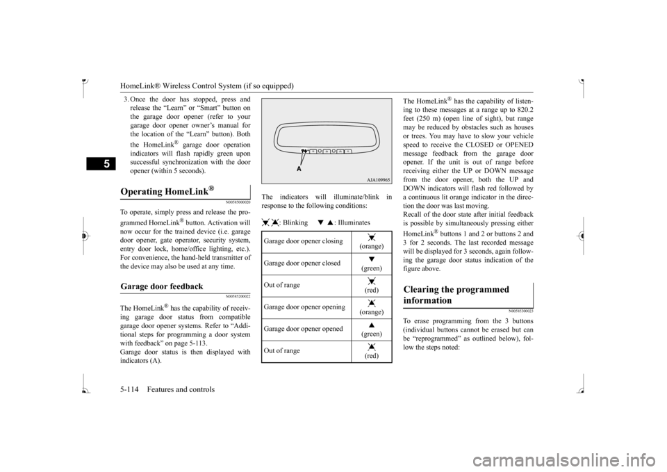 MITSUBISHI MIRAGE 2017 6.G Owners Manual HomeLink® Wireless Control System (if so equipped) 5-114 Features and controls
5
3. Once the door has stopped, press and release the “Learn”  
or “Smart” button on 
the garage door opener (re