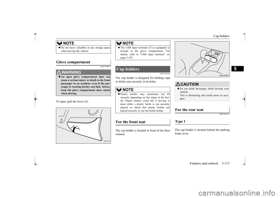 MITSUBISHI MIRAGE 2017 6.G Owners Manual Cup holders 
Features and controls 5-117
5
N00551500275
To open, pull the lever (A).
N00527301433
The cup holder is de 
signed for holding cups 
or drink-cans secu 
rely in its holes. 
The cup holder 