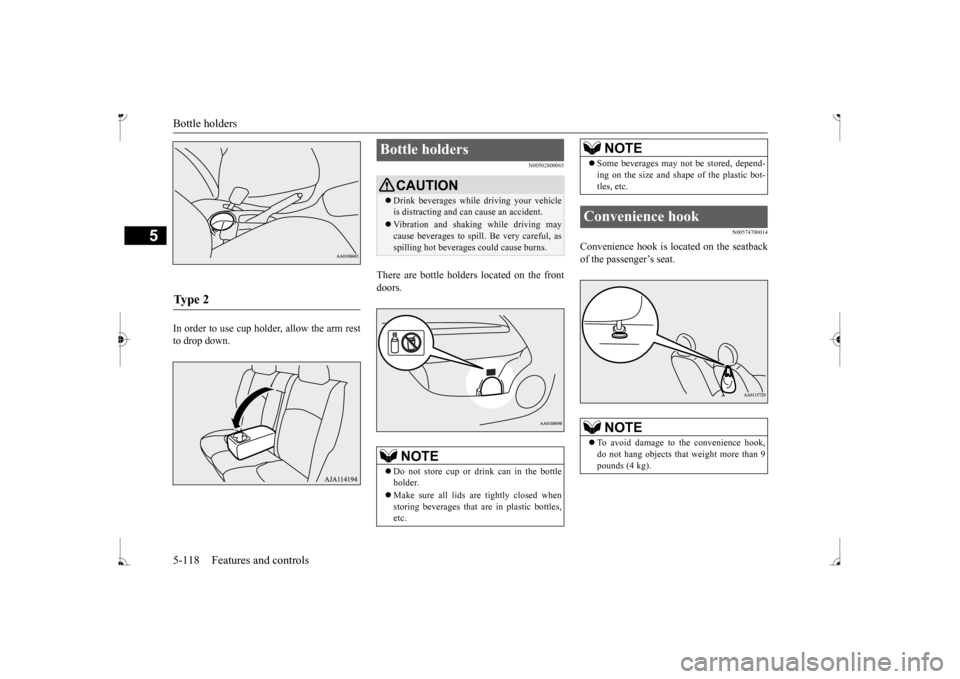 MITSUBISHI MIRAGE 2017 6.G Owners Manual Bottle holders 5-118 Features and controls
5
In order to use cup holder, allow the arm rest to drop down.
N00502800065
There are bottle holders located on the frontdoors.
N00574700014
Convenience hook