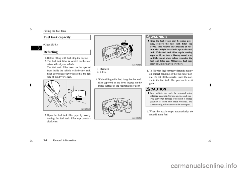 MITSUBISHI MIRAGE 2017 6.G Owners Manual Filling the fuel tank 3-4 General information
3
9.2 gal (35 L) 1. Before filling with  
fuel, stop the engine. 
2. The fuel tank filler is located on the reardriver side of your vehicle. The fuel tank