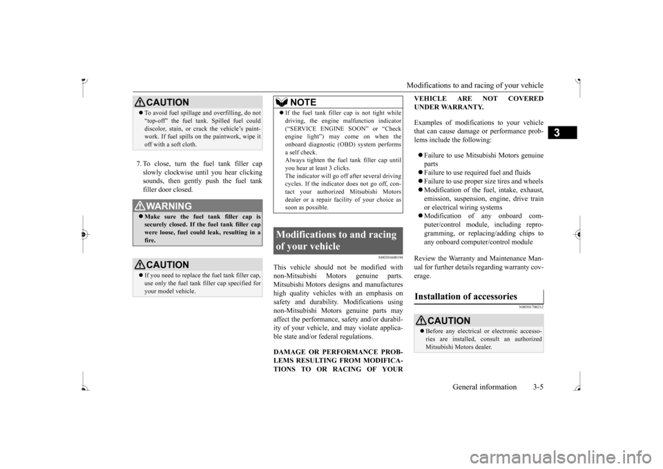 MITSUBISHI MIRAGE 2017 6.G Owners Manual Modifications to and racing of your vehicle 
General information 3-5
3
7. To close, turn the fuel tank filler cap slowly clockwise un 
til you hear clicking 
sounds, then gently push the fuel tankfill