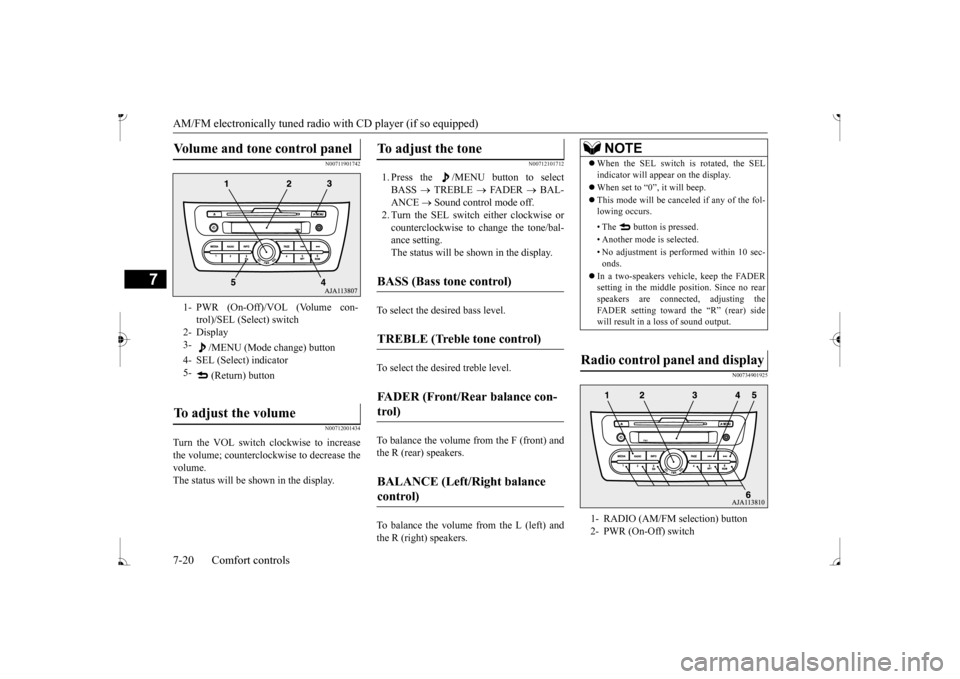 MITSUBISHI MIRAGE 2017 6.G Owners Manual AM/FM electronically tuned radio with CD player (if so equipped) 7-20 Comfort controls
7
N00711901742 N00712001434
Turn the VOL switch clockwise to increase the volume; counterclockw 
ise to decrease 