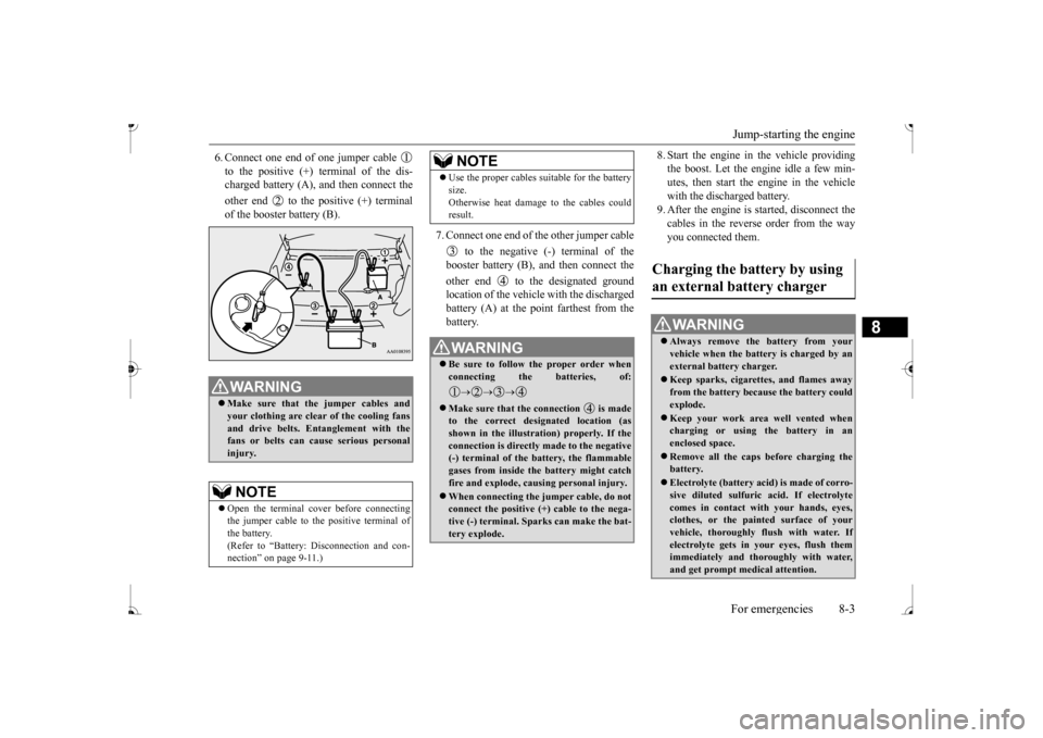 MITSUBISHI MIRAGE 2017 6.G Owners Manual Jump-starting the engine For emergencies 8-3
8
6. Connect one end of one jumper cable  to the positive (+) terminal of the dis- charged battery (A),  
and then connect the 
other end   to the positive