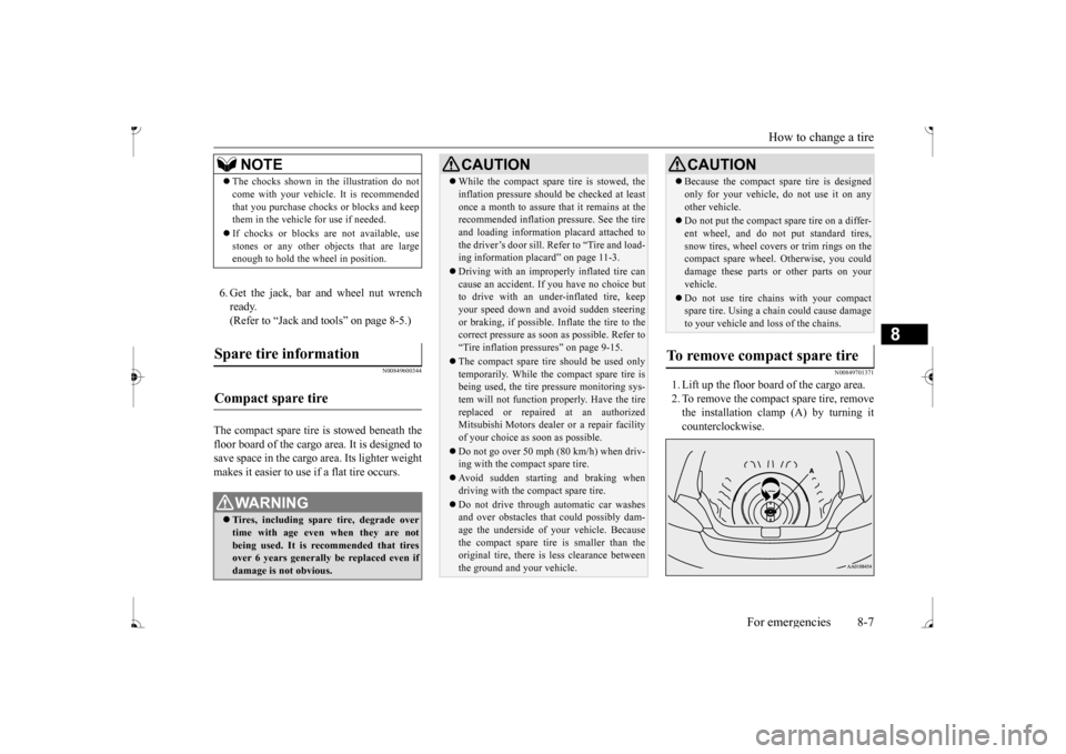 MITSUBISHI MIRAGE 2017 6.G Owners Manual How to change a tire 
For emergencies 8-7
8
6. Get the jack, bar and wheel nut wrench ready. (Refer to “Jack and t 
ools” on page 8-5.)
N00849600344
The compact spare tire is stowed beneath the fl